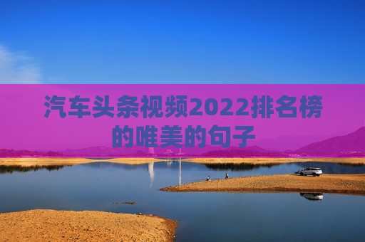 汽车头条视频2022排名榜的唯美的句子