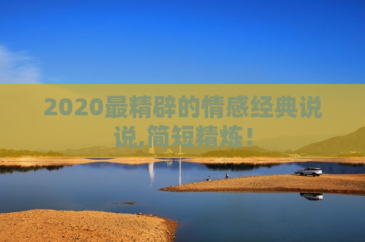 2020最精辟的情感经典说说,简短精炼！