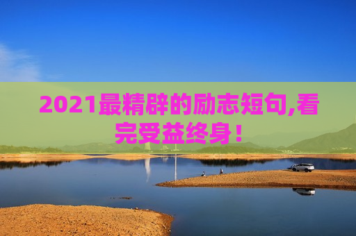 2021最精辟的励志短句,看完受益终身！