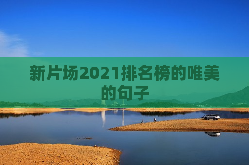 新片场2021排名榜的唯美的句子