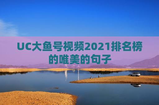 UC大鱼号视频2021排名榜的唯美的句子