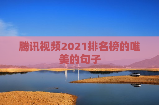 腾讯视频2021排名榜的唯美的句子