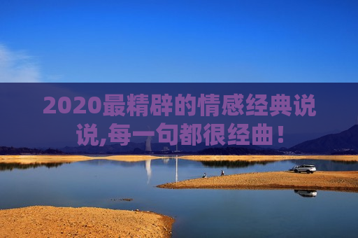 2020最精辟的情感经典说说,每一句都很经曲！