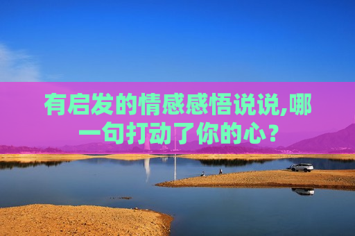 有启发的情感感悟说说,哪一句打动了你的心？