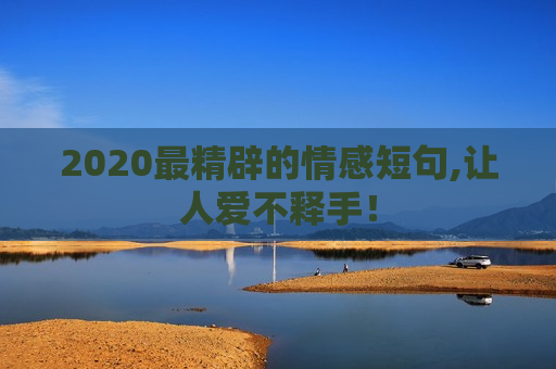 2020最精辟的情感短句,让人爱不释手！