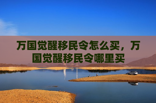 万国觉醒移民令怎么买，万国觉醒移民令哪里买