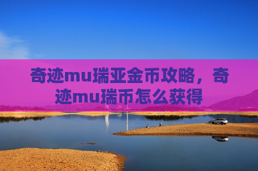 奇迹mu瑞亚金币攻略，奇迹mu瑞币怎么获得