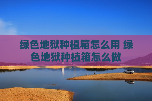 绿色地狱种植箱怎么用 绿色地狱种植箱怎么做