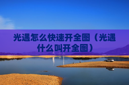 光遇怎么快速开全图（光遇什么叫开全图）