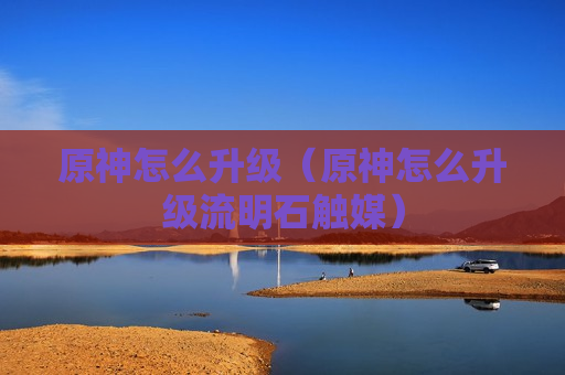 原神怎么升级（原神怎么升级流明石触媒）