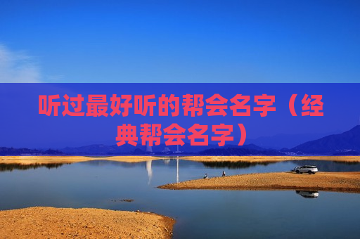 听过最好听的帮会名字（经典帮会名字）