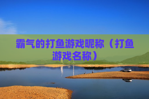 霸气的打鱼游戏昵称（打鱼游戏名称）