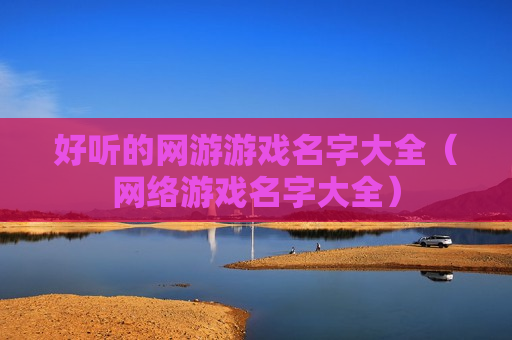 好听的网游游戏名字大全（网络游戏名字大全）