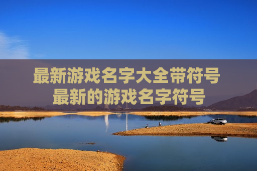 最新游戏名字大全带符号 最新的游戏名字符号