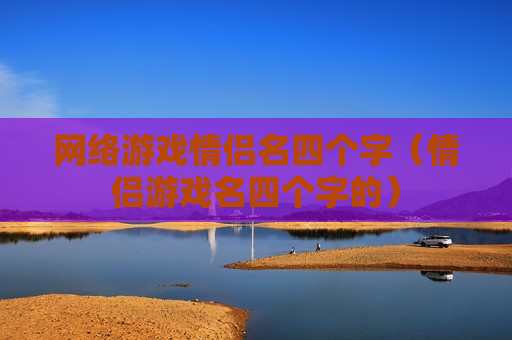 网络游戏情侣名四个字（情侣游戏名四个字的）