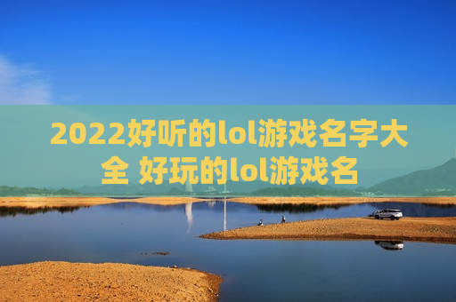 2022好听的lol游戏名字大全 好玩的lol游戏名