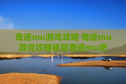 奇迹mu游戏攻略 奇迹mu游戏攻略秘籍奇迹mu吧