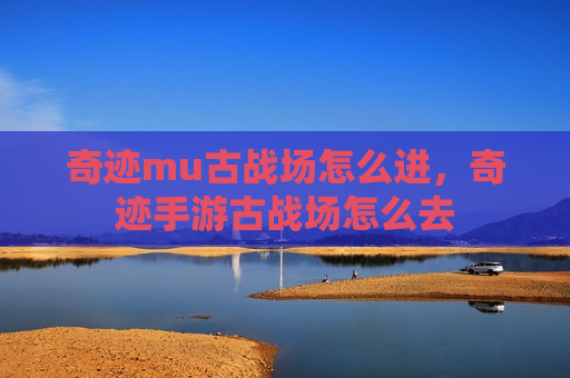 奇迹mu古战场怎么进，奇迹手游古战场怎么去