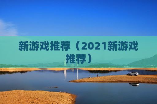 新游戏推荐（2021新游戏推荐）