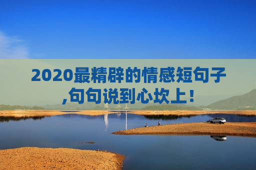 2020最精辟的情感短句子,句句说到心坎上！