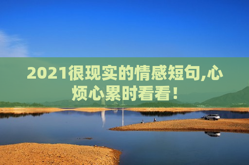 2021很现实的情感短句,心烦心累时看看！