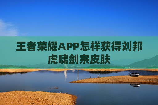 王者荣耀APP怎样获得刘邦虎啸剑宗皮肤