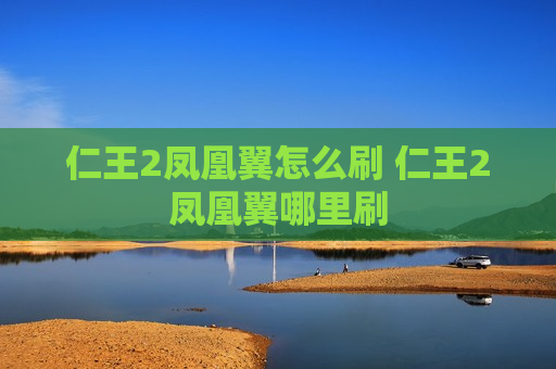 仁王2凤凰翼怎么刷 仁王2凤凰翼哪里刷