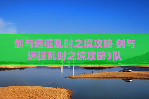 剑与远征乱时之境攻略 剑与远征乱时之境攻略3队