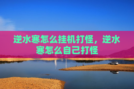 逆水寒怎么挂机打怪，逆水寒怎么自己打怪