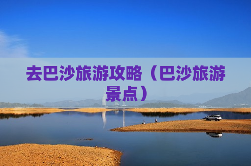 去巴沙旅游攻略（巴沙旅游景点）