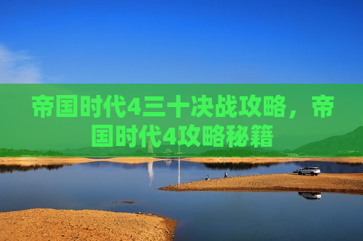 帝国时代4三十决战攻略，帝国时代4攻略秘籍