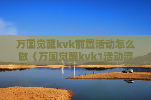 万国觉醒kvk前置活动怎么做（万国觉醒kvk1活动流程）