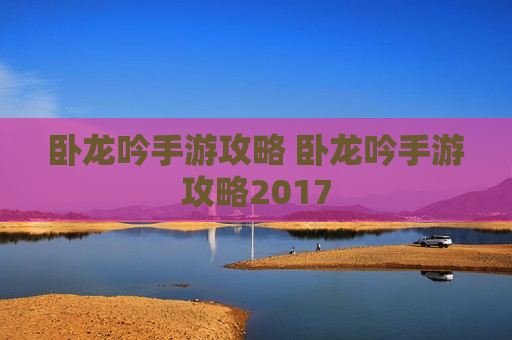 卧龙吟手游攻略 卧龙吟手游攻略2017