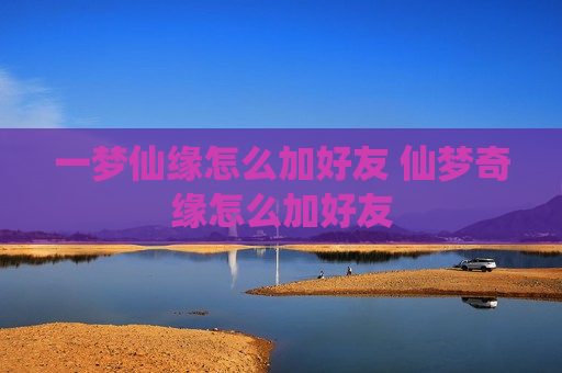 一梦仙缘怎么加好友 仙梦奇缘怎么加好友