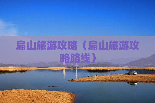 扁山旅游攻略（扁山旅游攻略路线）