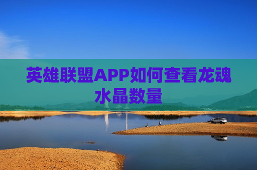 英雄联盟APP如何查看龙魂水晶数量