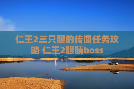 仁王2三只眼的传闻任务攻略 仁王2眼睛boss