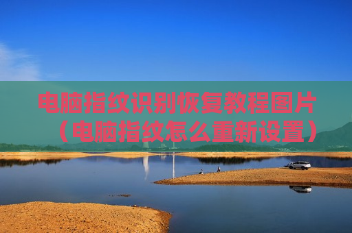 电脑指纹识别恢复教程图片（电脑指纹怎么重新设置）