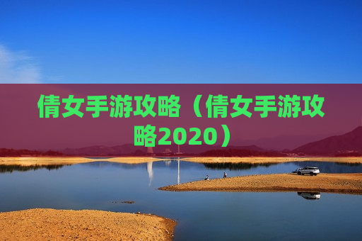 倩女手游攻略（倩女手游攻略2020）