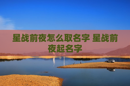 星战前夜怎么取名字 星战前夜起名字