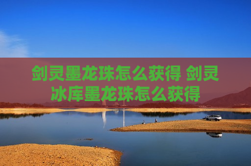 剑灵墨龙珠怎么获得 剑灵冰库墨龙珠怎么获得