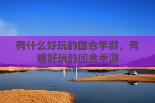 有什么好玩的回合手游，有啥好玩的回合手游