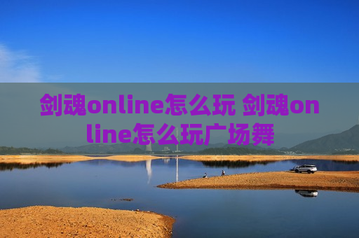 剑魂online怎么玩 剑魂online怎么玩广场舞