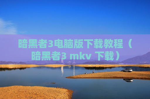 暗黑者3电脑版下载教程（暗黑者3 mkv 下载）