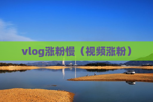 vlog涨粉慢（视频涨粉）