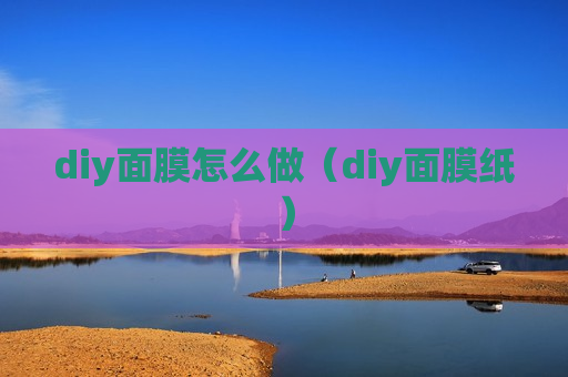 diy面膜怎么做（diy面膜纸）