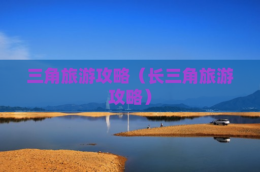 三角旅游攻略（长三角旅游攻略）