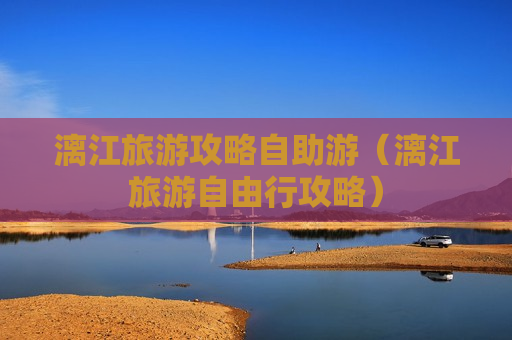 漓江旅游攻略自助游（漓江旅游自由行攻略）