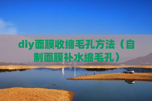 diy面膜收缩毛孔方法（自制面膜补水缩毛孔）