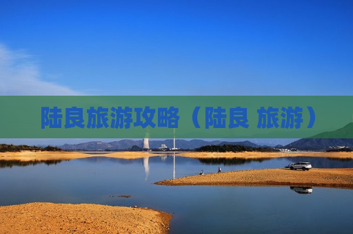 陆良旅游攻略（陆良 旅游）